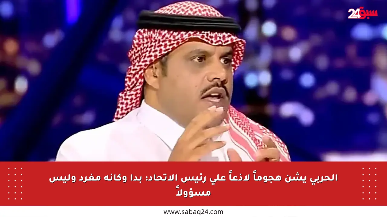 الحربي يشن هجوماً لاذعاً على رئيس الاتحاد: بدا وكأنه مغرد وليس مسؤولاً